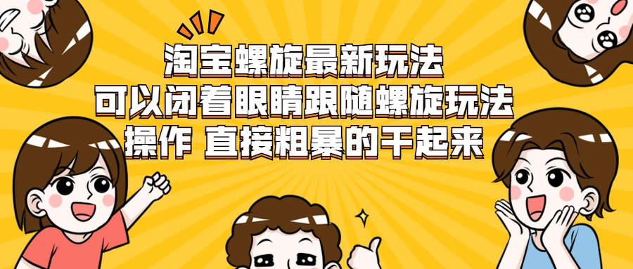 (1957期)淘宝螺旋最新玩法,可以闭着眼睛跟随螺旋玩法操作 直接粗暴的干起来插图 (1957期)淘宝螺旋最新玩法,可以闭着眼睛跟随螺旋玩法操作 直接粗暴的干起来插图