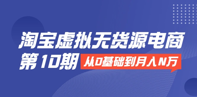 (1932期)淘宝虚拟无货源电商第10期:从0基础到月入N万,全程实操,可批量操作插图 (1932期)淘宝虚拟无货源电商第10期:从0基础到月入N万,全程实操,可批量操作插图