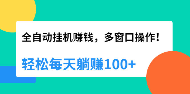 （1891期）全自动挂机赚钱，多窗口操作，轻松每天躺赚100+【视频课程】【附软件】插图