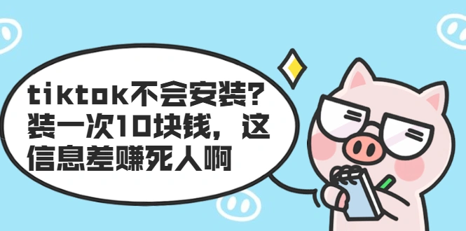 (1861期)tiktok不会安装?装一次10块钱,这信息差赚死人啊插图 (1861期)tiktok不会安装?装一次10块钱,这信息差赚死人啊插图