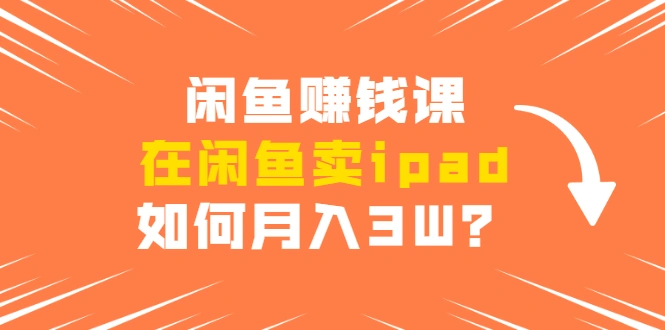 (1710期)闲鱼赚钱课:在闲鱼卖ipad,如何月入3W?详细操作教程插图 (1710期)闲鱼赚钱课:在闲鱼卖ipad,如何月入3W?详细操作教程插图