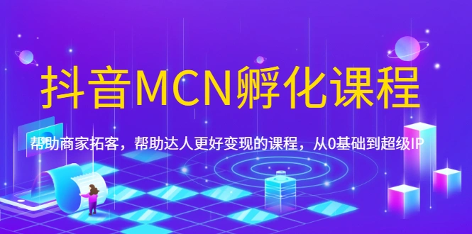 (1694期)抖音MCN孵化课程,帮助商家拓客,帮助达人更好变现的课程,从0基础到超级IP插图 (1694期)抖音MCN孵化课程,帮助商家拓客,帮助达人更好变现的课程,从0基础到超级IP插图