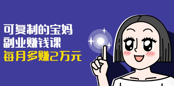 (1671期)可复制的宝妈副业赚钱课:左手赚这在右手带娃,每月多赚2万元插图 (1671期)可复制的宝妈副业赚钱课:左手赚这在右手带娃,每月多赚2万元插图