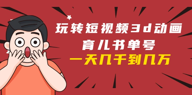 (1609期)玩转短视频3D动画育儿书单号:实战操作一天几千,好的时候一天几万收益插图 (1609期)玩转短视频3D动画育儿书单号:实战操作一天几千,好的时候一天几万收益插图