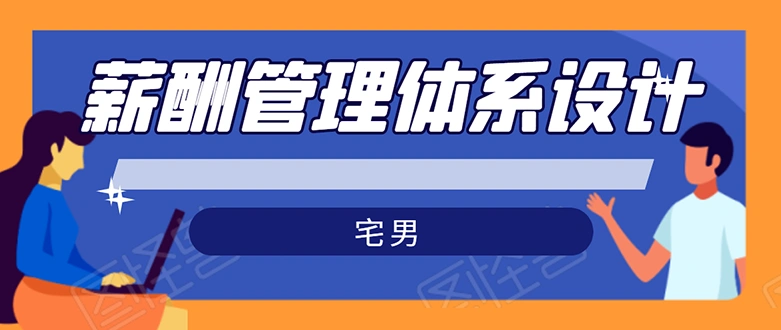 (1556期)宅男·薪酬管理体系设计:能落地 能实行 有效果(8节小课+资料汇总)无水印插图 (1556期)宅男·薪酬管理体系设计:能落地 能实行 有效果(8节小课+资料汇总)无水印插图
