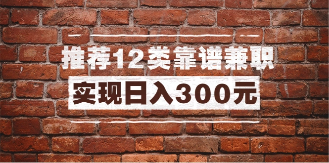 (1434期)全方位推荐12类靠谱兼职,走出兼职陷阱,新手也能实现日入300元(13节课)插图 (1434期)全方位推荐12类靠谱兼职,走出兼职陷阱,新手也能实现日入300元(13节课)插图