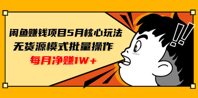 （1312期）闲鱼赚钱项目5月核心玩法，无货源模式批量操作，每月净赚1W+（共2节视频）插图