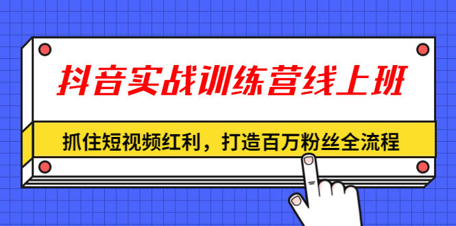 （1309期）抖音实战训练营线上班，抓住短视频红利，打造百万粉丝全流程（无水印）插图
