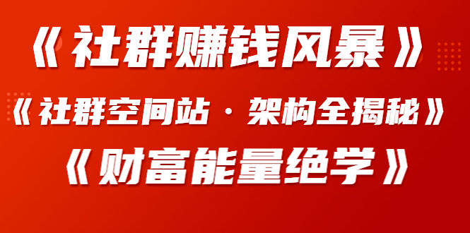 （1279期）《社群赚钱风暴》+《社群空间站·架构全揭秘》+《财富能量绝学》插图1