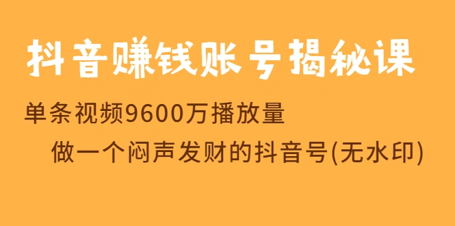 (1236期)抖音赚钱账号揭秘课 单条视频9600万播放量 做一个闷声发财的抖音号(无水印)插图1 (1236期)抖音赚钱账号揭秘课 单条视频9600万播放量 做一个闷声发财的抖音号(无水印)插图1