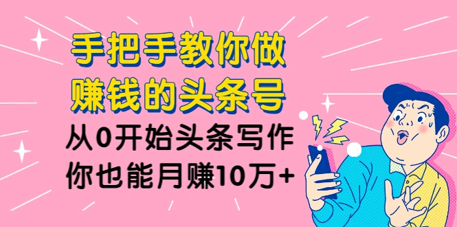 (1224期)手把手教你做赚钱的头条号,从0开始头条写作,你也能月赚10万+插图1 (1224期)手把手教你做赚钱的头条号,从0开始头条写作,你也能月赚10万+插图1