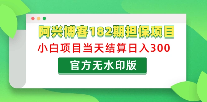 (1219期)阿兴博客182期担保项目:小白项目当天结算日入300可副业【官方无水印版】插图1 (1219期)阿兴博客182期担保项目:小白项目当天结算日入300可副业【官方无水印版】插图1