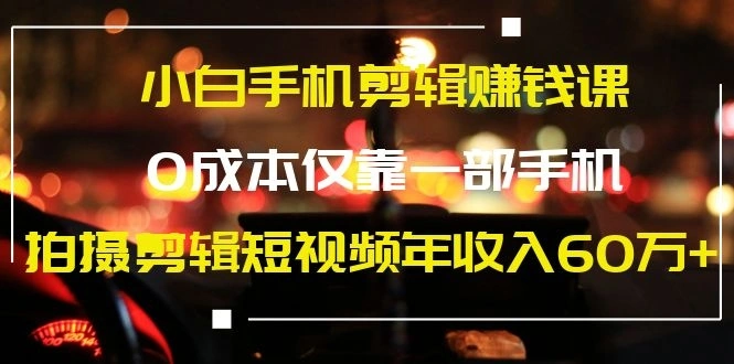 (1184期)小白手机剪辑赚钱课,0成本仅靠一部手机,拍摄剪辑短视频年收入60万+插图1 (1184期)小白手机剪辑赚钱课,0成本仅靠一部手机,拍摄剪辑短视频年收入60万+插图1
