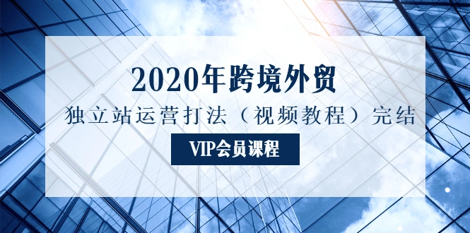(1175期)2020年跨境外贸独立站运营打法(视频教程)完结插图1 (1175期)2020年跨境外贸独立站运营打法(视频教程)完结插图1