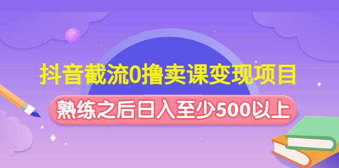 （4727期）抖音截流0撸卖课变现项目：这个玩法熟练之后日入至少500以上插图