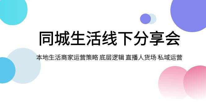 （7706期）同城生活线下分享会，本地生活商家运营策略 底层逻辑 直播人货场 私域运营插图