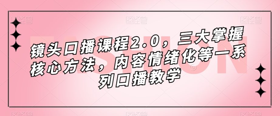 （7374期）镜头-口播课程2.0，三大掌握核心方法，内容情绪化等一系列口播教学插图