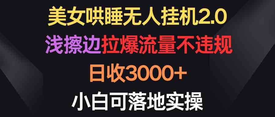 （9905期）美女哄睡无人挂机2.0，浅擦边拉爆流量不违规，日收3000+，小白可落地实操插图