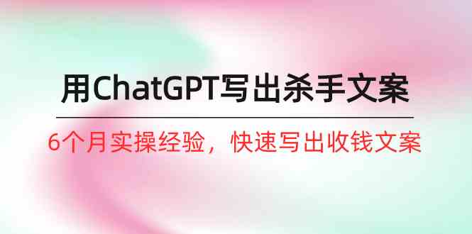 （10175期）如何用ChatGPT-写出杀手文案，6个月实战经验，快速写出收钱文案（8节课）插图