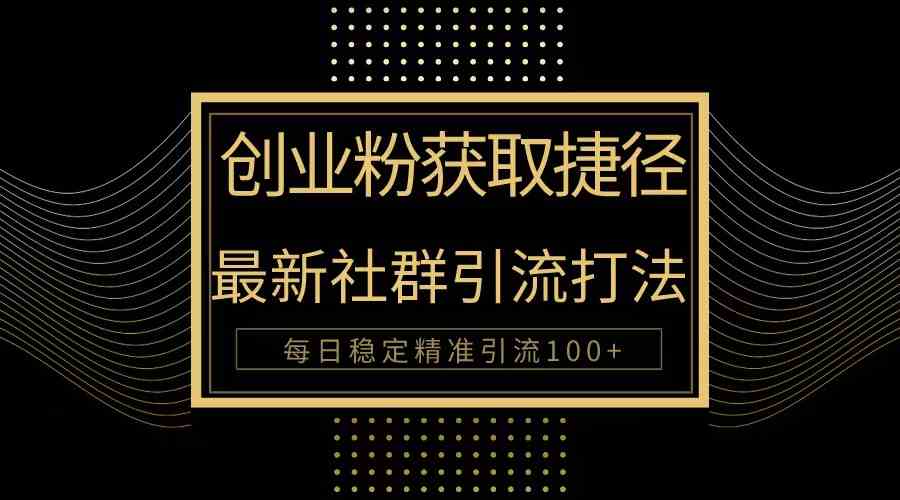 （10040期）创业粉捷径！最新被动引流方法大揭秘，实现每日100+精准引流插图