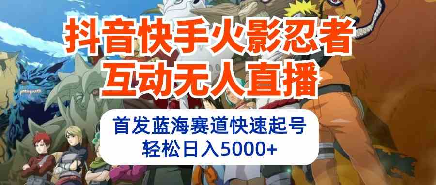 （10026期）抖音快手火影忍者互动无人直播 蓝海赛道快速起号 日入5000+教程+软件+素材插图