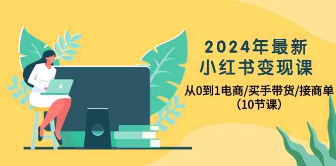 （10130期）2024年最新小红书变现课，从0到1电商/买手带货/接商单（10节课）插图