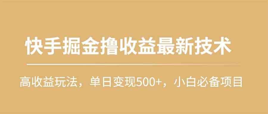 （10163期）快手掘金撸收益最新技术，高收益玩法，单日变现500+，小白必备项目插图