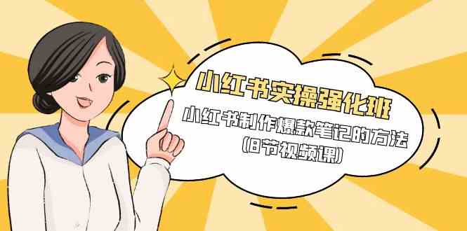 （9755期）小红书实操强化班，小红书制作爆款笔记的方法（8节视频课）插图