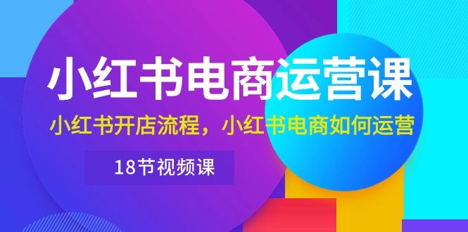 （10429期）小红书·电商运营课：小红书开店流程，小红书电商如何运营（18节视频课）插图