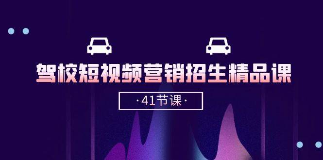 （10794期）驾校-短视频营销招生精品课：抖音推广技巧，抖音短视频招生（41节课）插图