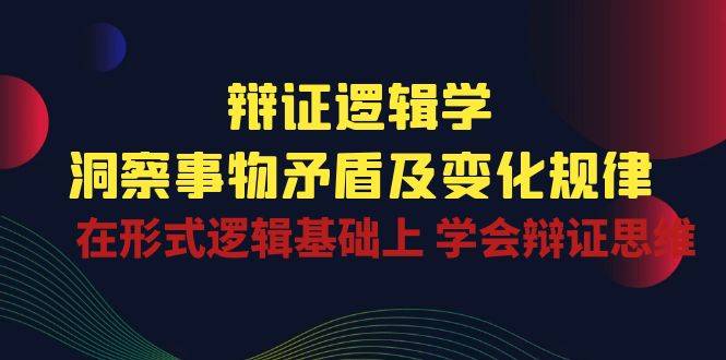 （10795期）辩证 逻辑学 | 洞察 事物矛盾及变化规律  在形式逻辑基础上 学会辩证思维插图