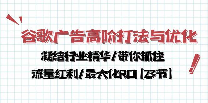 （10287期）谷歌广告高阶打法与优化，凝结行业精华/带你抓住流量红利/最大化ROI(23节)插图