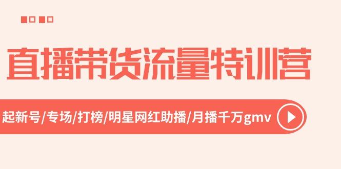 （10971期）直播带货流量特训营，起新号-专场-打榜-明星网红助播 月播千万gmv（52节）插图