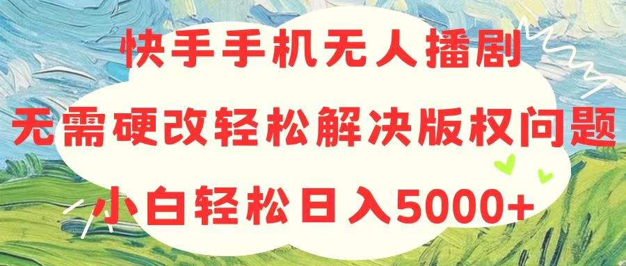 （10979期）快手手机无人播剧，无需硬改，轻松解决版权问题，小白轻松日入5000+插图
