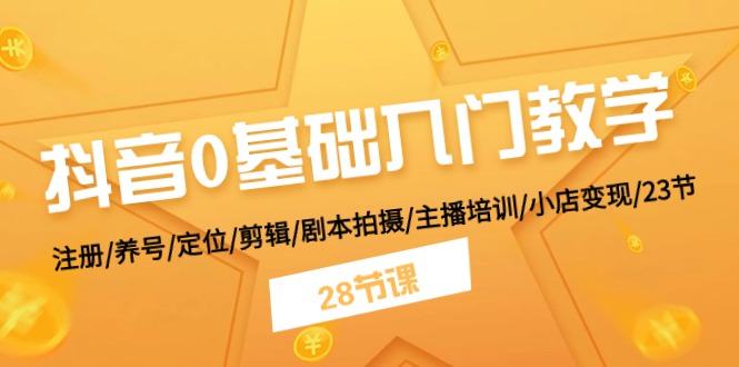 （11088期）抖音0基础入门教学 注册/养号/定位/剪辑/剧本拍摄/主播培训/小店变现/28节插图