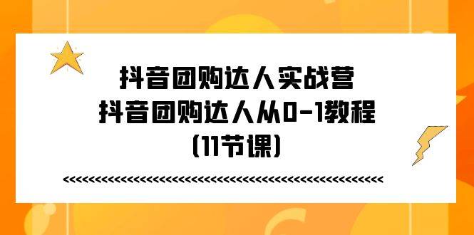 （11255期）抖音团购达人实战营，抖音团购达人从0-1教程（11节课）插图