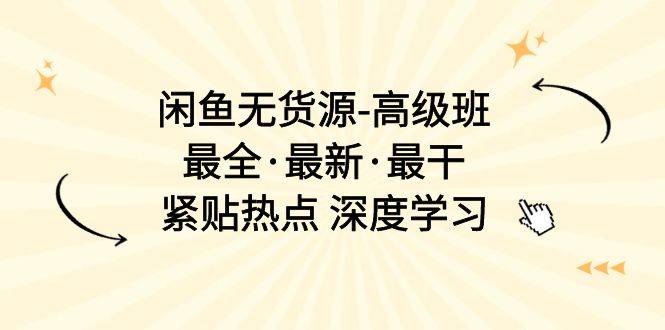 （10886期）闲鱼无货源-高级班，最全·最新·最干，紧贴热点 深度学习（17节课）插图