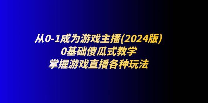 （11318期）从0-1成为游戏主播(2024版)：0基础傻瓜式教学，掌握游戏直播各种玩法插图
