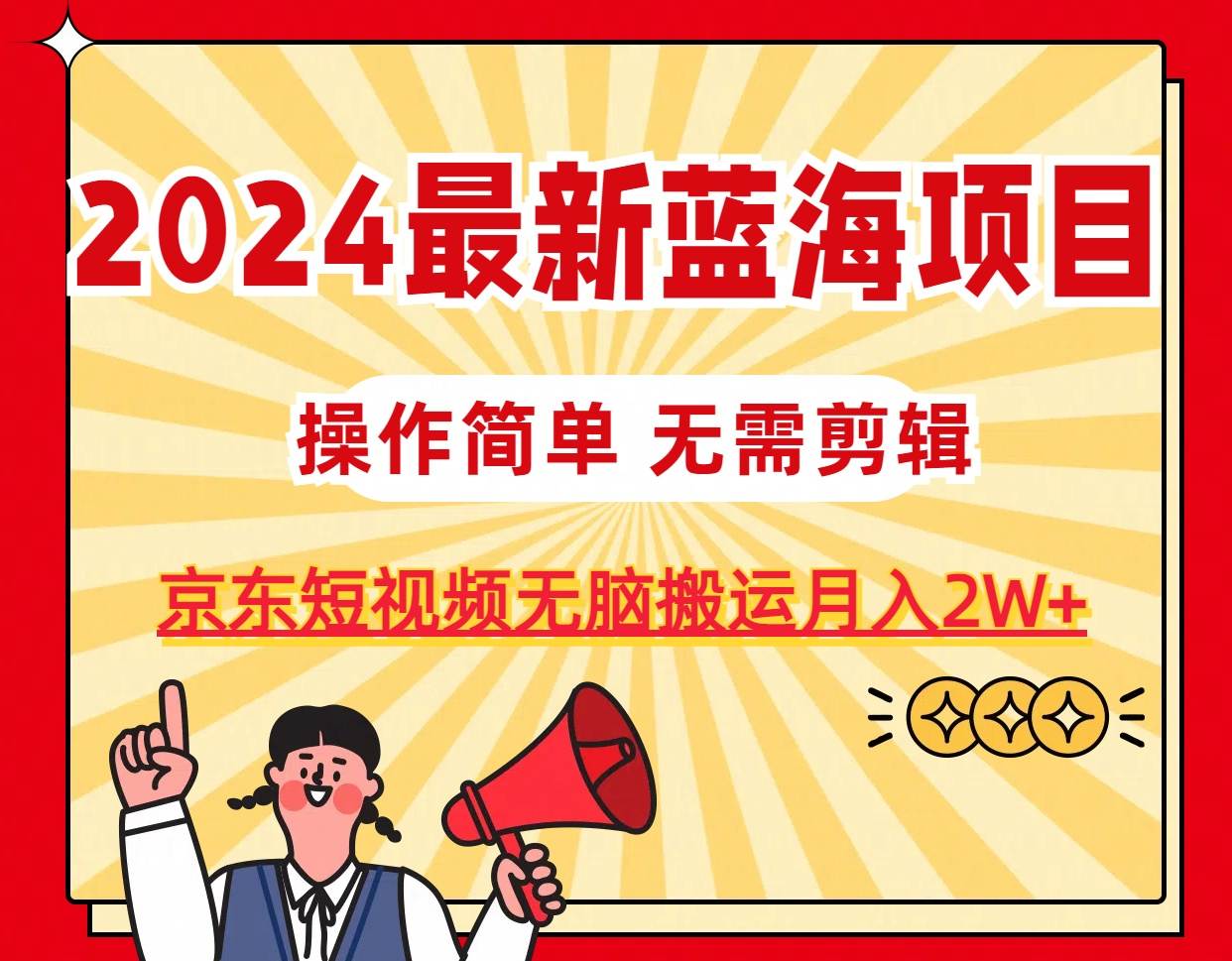 （11268期）2024最新蓝海项目，无需剪辑，京东图文短视频无脑搬运月入2W+插图