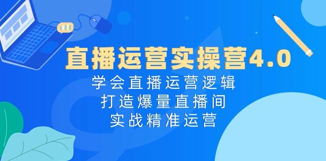 （10950期）直播运营实操营4.0：学会直播运营逻辑，打造爆量直播间，实战精准运营插图