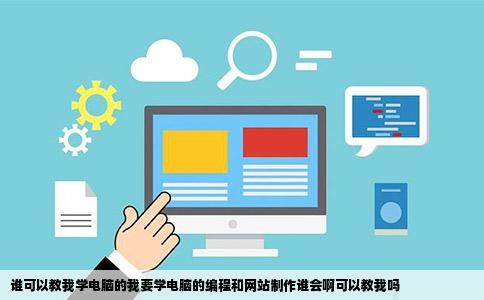 谁可以教我学电脑的我要学电脑的编程和网站制作谁会啊可以教我吗插图